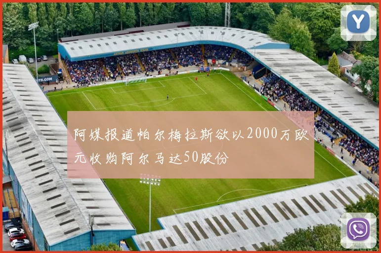 阿媒报道帕尔梅拉斯欲以2000万欧元收购阿尔马达50股份