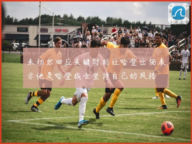 米切尔回应关键时刻让哈登出场表示他是哈登我会坚持自己的风格