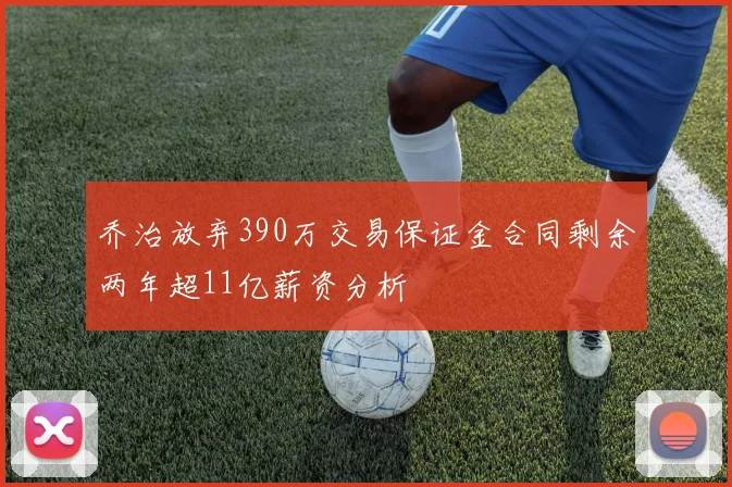 乔治放弃390万交易保证金合同剩余两年超11亿薪资分析