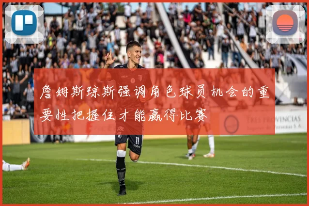詹姆斯琼斯强调角色球员机会的重要性把握住才能赢得比赛