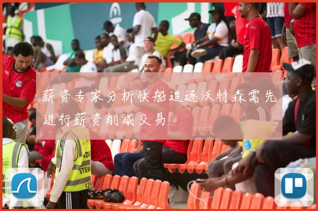 薪资专家分析快船追逐沃特森需先进行薪资削减交易