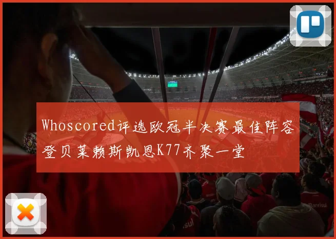 Whoscored评选欧冠半决赛最佳阵容登贝莱赖斯凯恩K77齐聚一堂