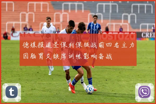 德媒报道圣保利保级战前四名主力因肠胃炎缺席训练影响备战
