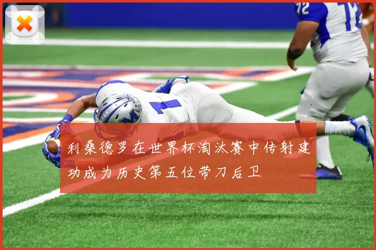 利桑德罗在世界杯淘汰赛中传射建功成为历史第五位带刀后卫