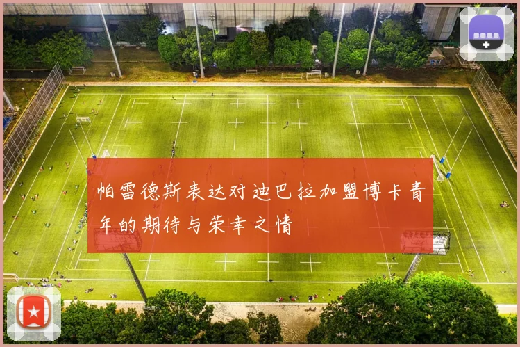 帕雷德斯表达对迪巴拉加盟博卡青年的期待与荣幸之情