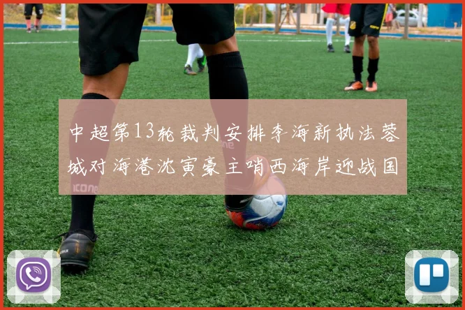 中超第13轮裁判安排李海新执法蓉城对海港沈寅豪主哨西海岸迎战国安