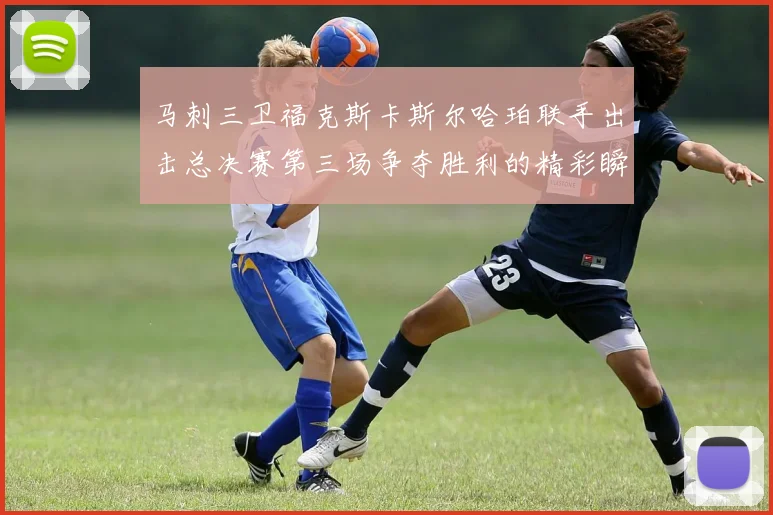 马刺三卫福克斯卡斯尔哈珀联手出击总决赛第三场争夺胜利的精彩瞬间